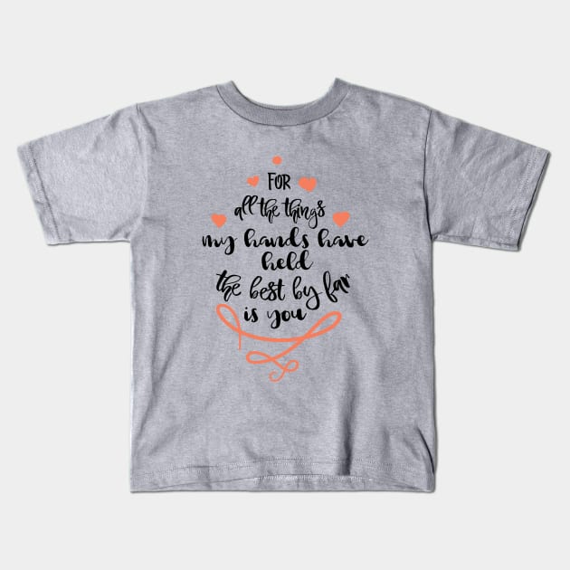 For all the things my hands have held the best by far is you Kids T-Shirt by TeeBunny17